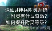 诛仙sf神兵附灵系统：附灵有什么奇效？如何提升附灵等级？