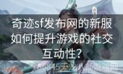 奇迹sf发布网的新服如何提升游戏的社交互动性？