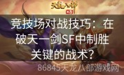 竞技场对战技巧：在破天一剑SF中制胜关键的战术？