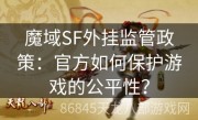 魔域SF外挂监管政策：官方如何保护游戏的公平性？