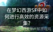 在梦幻西游SF中如何进行高效的资源采集？