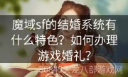 魔域sf的结婚系统有什么特色？如何办理游戏婚礼？