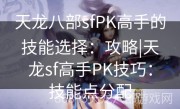 天龙八部sfPK高手的技能选择：攻略|天龙sf高手PK技巧：技能点分配