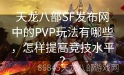 天龙八部SF发布网中的PVP玩法有哪些，怎样提高竞技水平？