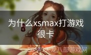 为什么xsmax打游戏很卡