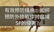 有效预防措施：如何预防外挂软件对魔域SF的侵害？