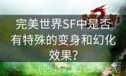 完美世界SF中是否有特殊的变身和幻化效果？