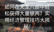 如何在天龙八部中轻松获得大量银两？实用经济管理技巧大揭秘！