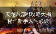 天龙八部sf攻略大揭秘：新手入门必读