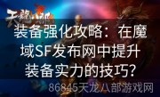 装备强化攻略：在魔域SF发布网中提升装备实力的技巧？