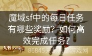 魔域sf中的每日任务有哪些奖励？如何高效完成任务？