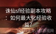 诛仙sf经验副本攻略：如何最大化经验收益？