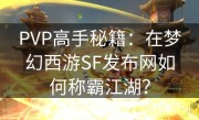 PVP高手秘籍：在梦幻西游SF发布网如何称霸江湖？