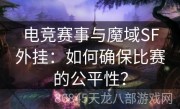 电竞赛事与魔域SF外挂：如何确保比赛的公平性？