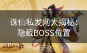 诛仙私发网大揭秘：隐藏BOSS位置