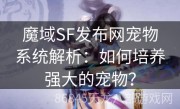 魔域SF发布网宠物系统解析：如何培养强大的宠物？