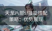 天龙八部sf技能搭配策略：优势展现