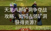 天龙八部矿洞争夺战攻略，如何占领矿洞获得资源？