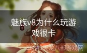 魅族v8为什么玩游戏很卡