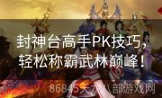 封神台高手PK技巧，轻松称霸武林巅峰！