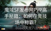 魔域SF发布网PVP高手秘籍：如何在竞技场中称霸？