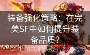 装备强化策略：在完美SF中如何提升装备品质？