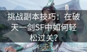 挑战副本技巧：在破天一剑SF中如何轻松过关？