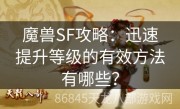 魔兽SF攻略：迅速提升等级的有效方法有哪些？