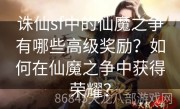 诛仙sf中的仙魔之争有哪些高级奖励？如何在仙魔之争中获得荣耀？