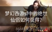 梦幻西游sf中的绝世仙侣如何获得？