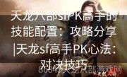 天龙八部sfPK高手的技能配置：攻略分享|天龙sf高手PK心法：对决技巧