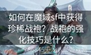 如何在魔域sf中获得珍稀战袍？战袍的强化技巧是什么？