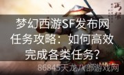 梦幻西游SF发布网任务攻略：如何高效完成各类任务？