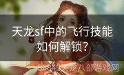 天龙sf中的飞行技能如何解锁？