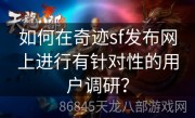 如何在奇迹sf发布网上进行有针对性的用户调研？