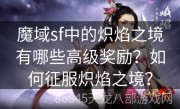 魔域sf中的炽焰之境有哪些高级奖励？如何征服炽焰之境？