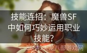 技能连招：魔兽SF中如何巧妙运用职业技能？