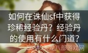 如何在诛仙sf中获得珍稀经验丹？经验丹的使用有什么门道？