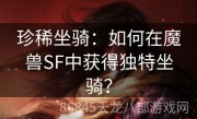 珍稀坐骑：如何在魔兽SF中获得独特坐骑？