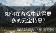 如何在游戏中获得更多的元宝特惠？