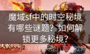 魔域sf中的时空秘境有哪些谜题？如何解锁更多秘境？