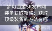 梦幻西游SF发布网装备获取攻略：获取顶级装备的方法有哪些？