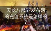 天龙八部SF发布网的充值系统是怎样的？