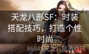 天龙八部SF：时装搭配技巧，打造个性时尚