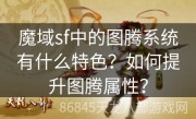 魔域sf中的图腾系统有什么特色？如何提升图腾属性？