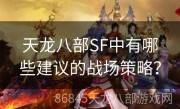 天龙八部SF中有哪些建议的战场策略？