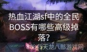 热血江湖sf中的全民BOSS有哪些高级掉落？