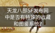 天龙八部SF发布网中是否有特殊的收藏和图鉴系统？