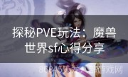 探秘PVE玩法：魔兽世界sf心得分享