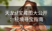 天龙sf宝藏图大公开：秘境寻宝指南